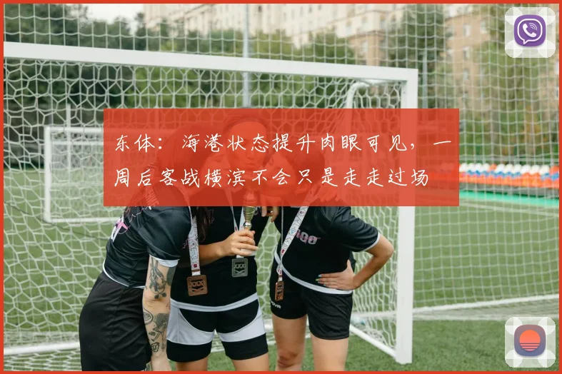 东体：海港状态提升肉眼可见，一周后客战横滨不会只是走走过场