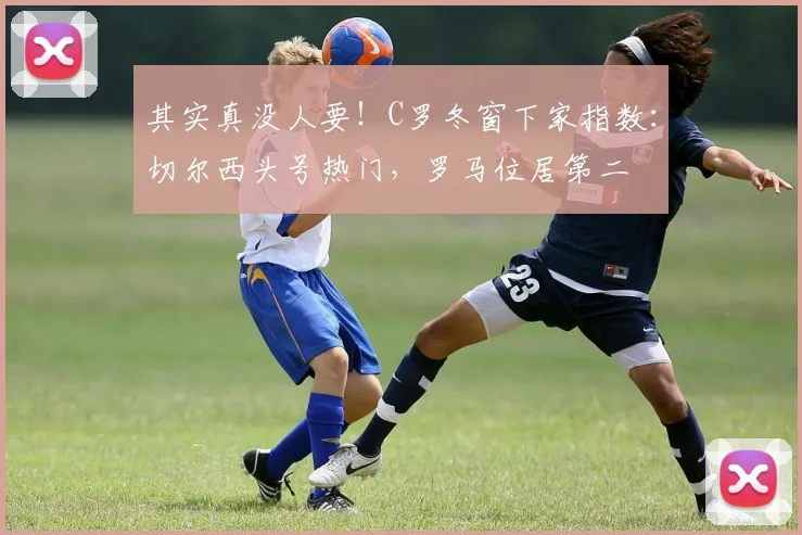 其实真没人要！C罗冬窗下家指数：切尔西头号热门，罗马位居第二