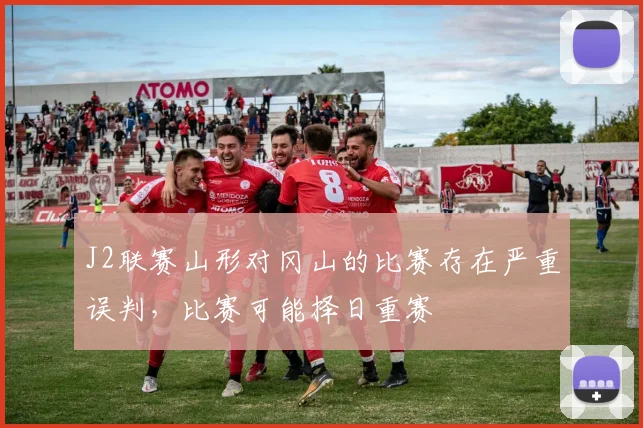 J2联赛山形对冈山的比赛存在严重误判，比赛可能择日重赛