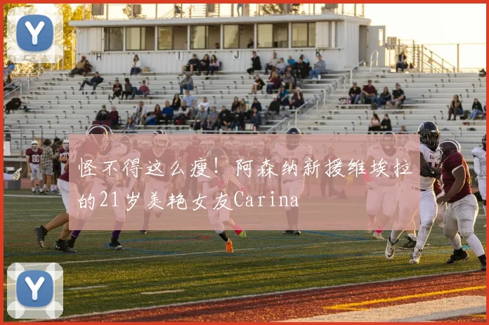 怪不得这么瘦！阿森纳新援维埃拉的21岁美艳女友Carina