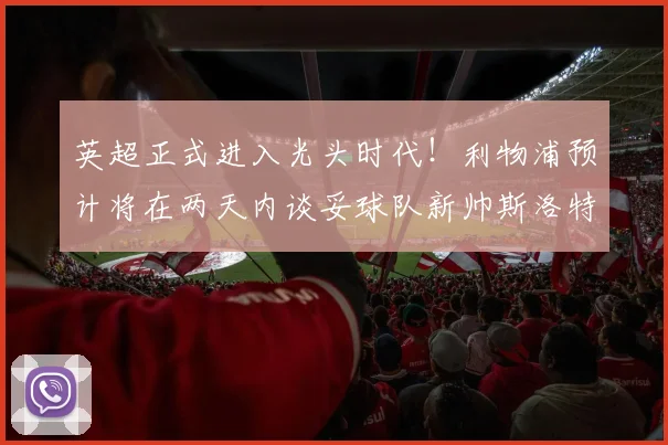 英超正式进入光头时代！利物浦预计将在两天内谈妥球队新帅斯洛特