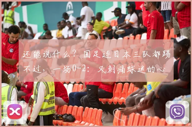 还能说什么？国足连日本三队都踢不过，一场0-2：又刺痛球迷的心