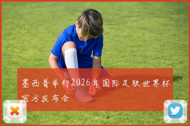 墨西哥举行2026年国际足联世界杯官方发布会