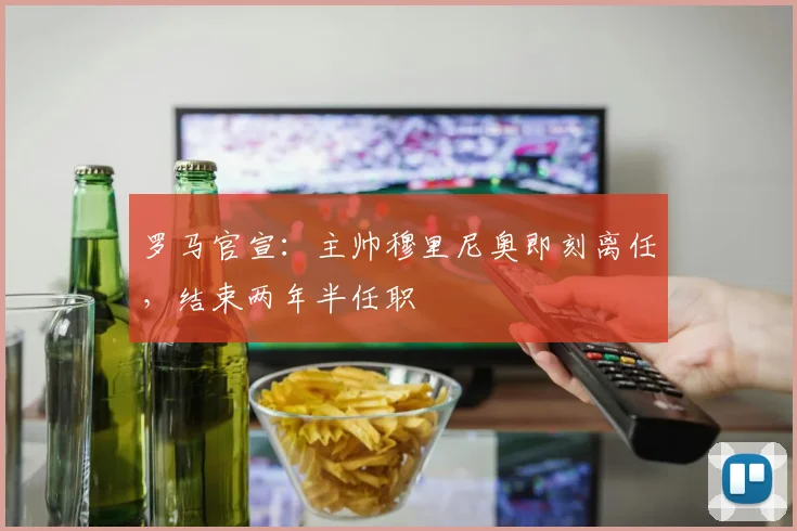 罗马官宣：主帅穆里尼奥即刻离任，结束两年半任职