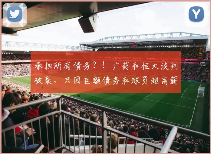 承担所有债务？！广药和恒大谈判破裂，只因巨额债务和球员超高薪