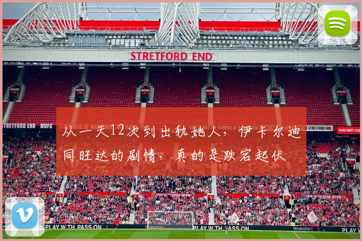 从一天12次到出轨她人，伊卡尔迪同旺达的剧情，真的是跌宕起伏
