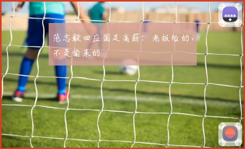 范志毅回应国足高薪：老板给的，不是偷来的