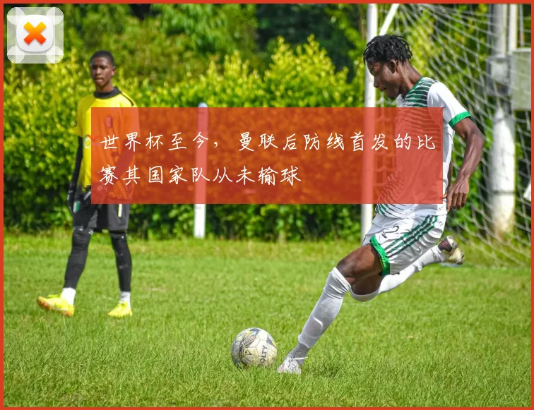 世界杯至今，曼联后防线首发的比赛其国家队从未输球