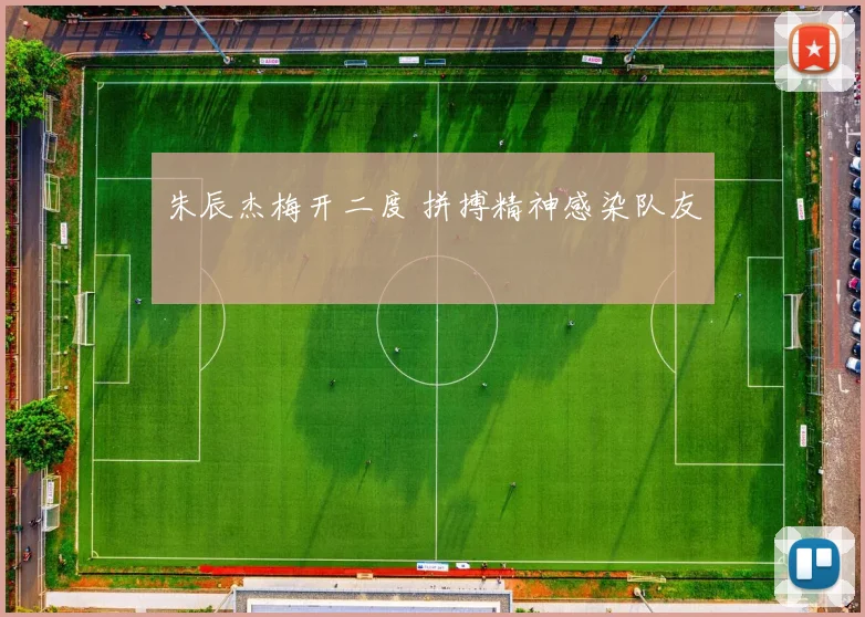 朱辰杰梅开二度 拼搏精神感染队友