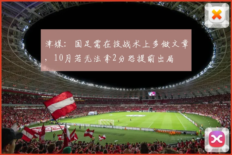 津媒：国足需在技战术上多做文章，10月若无法拿2分恐提前出局