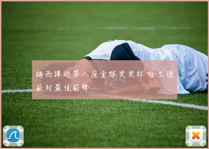 梅西捧起第八座金球奖奖杯 哈兰德获封最佳前锋