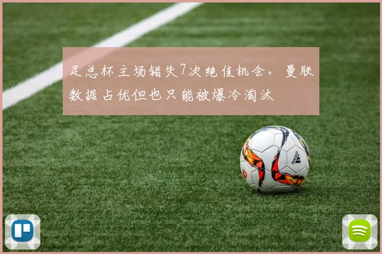 足总杯主场错失7次绝佳机会，曼联数据占优但也只能被爆冷淘汰