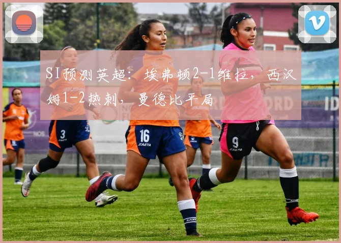 SI预测英超：埃弗顿2-1维拉，西汉姆1-2热刺，曼德比平局