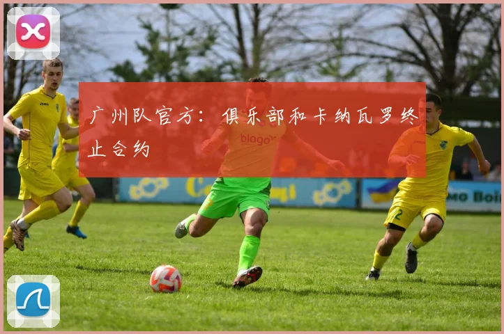 广州队官方：俱乐部和卡纳瓦罗终止合约