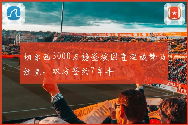 切尔西3000万镑签埃因霍温边锋马杜克，双方签约7年半