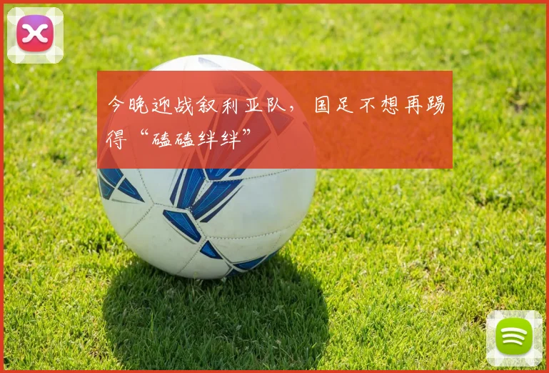 今晚迎战叙利亚队，国足不想再踢得“磕磕绊绊”