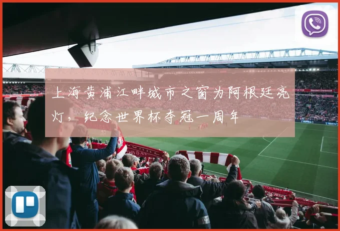 上海黄浦江畔城市之窗为阿根廷亮灯，纪念世界杯夺冠一周年