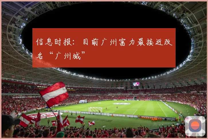 信息时报：目前广州富力最接近改名“广州城”