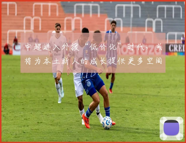 中超进入外援“低价化”时代，或将为本土新人的成长提供更多空间