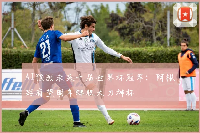 AI预测未来十届世界杯冠军：阿根廷有望明年蝉联大力神杯