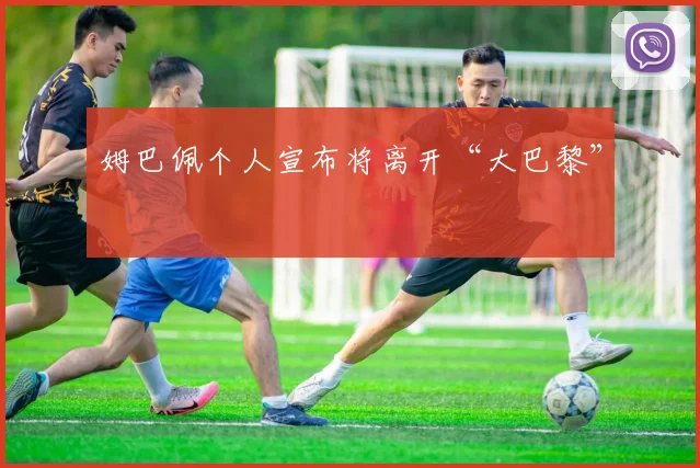 姆巴佩个人宣布将离开“大巴黎”
