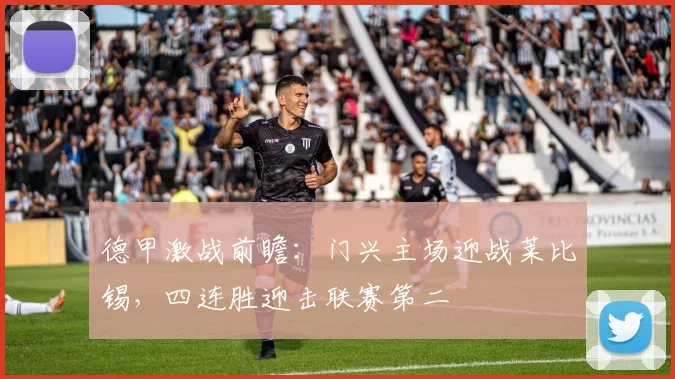 德甲激战前瞻：门兴主场迎战莱比锡，四连胜迎击联赛第二