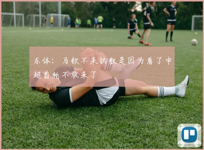 东体：马钦不来执教是因为看了中超首轮不敢来了
